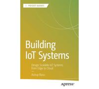 Building IoT Systems : Design Scalable IoT Systems from Edge to Cloud