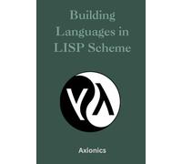 Building Languages in Scheme: Interpreters, Compilers, Non-Deterministic Programming, and Advanced Control Flow: 6 (Master the Art of Lisp, Scheme, ... to Advanced Language Engineering)