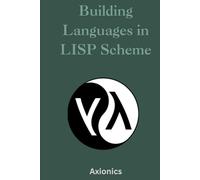 Building Languages in Scheme: Interpreters, Compilers, Non-Deterministic Programming, and Advanced Control Flow (Master the Art of Lisp, Scheme, and ... to Advanced Language Engineering)