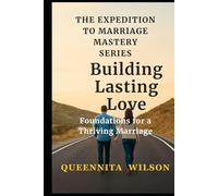 Building Lasting Love: Foundations for a Thriving Marriage: Essential Principles to Create a Strong, Enduring Relationship Built on Trust and Respect (The Expedition to Marriage Mastery Series)