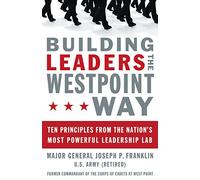 Building Leaders the Westpoint Way: Ten Principles from the Nation's Most Powerful Leadership Lab