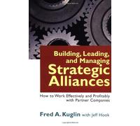 Building, Leading and Managing Strategic Alliances - How to work Effectively and Profitably with Partner Companies