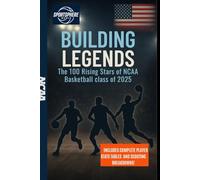 Building Legends: The 100 Rising Stars of NCAA Basketball class of 2025: The Future of College Hoops and the Journey to the NBA