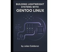 BUILDING LIGHTWEIGHT SYSTEMS WITH GENTOO LINUX: Master Portage, USE flags, and kernel configuration for minimal, optimized installations
