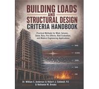 Building Loads and Structural Design Criteria Handbook: Practical Methods for Wind, Seismic, Snow, Rain, Fire Effects, Risk Evaluation, and Modern Engineering Applications