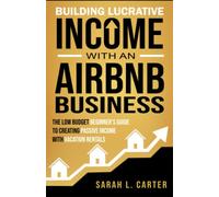 Building Lucrative Income with an Airbnb Business: The Low Budget Beginner's Guide to Creating Passive Income with Vacation Rentals