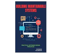 Building Maintainable Systems: Practical Software Design Principles