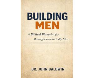 BUILDING MEN: A Biblical Blueprint for Raising Sons into Godly Men: 2 (Built for Battle)