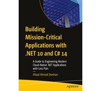 Building Mission-Critical Applications with .NET 10 and C# 14: A Guide to Engineering Modern Cloud-Native .NET Applications with Less Pain