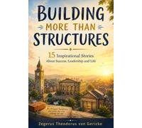 BUILDING MORE THAN STRUCTURES: 15 Inspirational Stories About Success, Leadership and Life