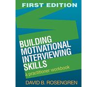 Building Motivational Interviewing Skills, First Edition: A Practitioner Workbook (Applications of Motivational Interviewing)