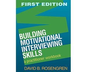 Building Motivational Interviewing Skills, First Edition: A Practitioner Workbook (Applications of Motivational Interviewing)