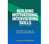 Building Motivational Interviewing Skills: The Step-by-Step Guide to Master OARS, Evoke Change Talk, and Confidently Handle Resistance