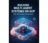Building Multi-Agent Systems on GCP: ADK, A2A & Agent Architectures (Intelligent Cloud Systems on GCP: Secure, Scalable & Multi-Agent AI Architectures)