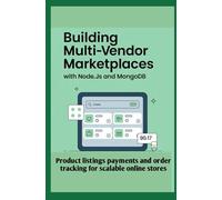 BUILDING MULTI-VENDOR MARKETPLACES WITH NODE.JS AND MONGODB: Product listings payments and order tracking for scalable online stores