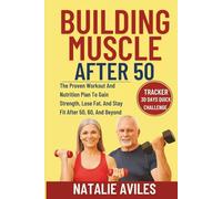 Building Muscle After 50: The Proven Workout And Nutrition Plan To Gain Strength, Lose Fat, And Stay Fit After 50, 60, And Beyond