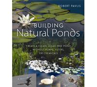 Building Natural Ponds : Create a Clean, Algae-free Pond without Pumps, Filters, or Chemicals