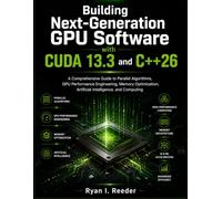 Building Next-Generation GPU Software with CUDA 13.3 and C++26: A Comprehensive Guide to Parallel Algorithms, GPU Performance Engineering, Memory ... computing: 5 (MasterWorks Technology Series)