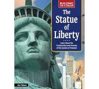 Building on a Dream: The Statue of Liberty: Learn about the Construction and Journey of This Symbol of Freedom