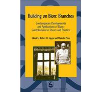 Building on Bion: Branches: Contemporary Developments and Applications of Bion's Contributions to Theory and Practice (International Library of Group Analysis)