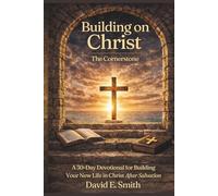 BUILDING ON CHRIST THE CORNERSTONE: A 30-Day Devotional for Building Your New Life in Christ After Salvation