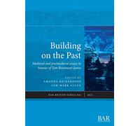 Building on the Past: Medieval and postmedieval essays in honour of Tom Beaumont James: 662 (British Archaeological Reports British Series)
