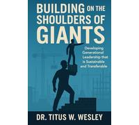 Building on the Shoulders of Giants: Developing Generational Leadership that is sustainable and Transferable