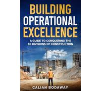 Building Operational Excellence: a Guide to Conquering the 50 Divisions of Construction