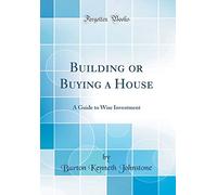 Building or Buying a House: A Guide to Wise Investment (Classic Reprint)