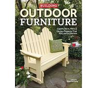 Building Outdoor Furniture: Classic Deck, Patio & Garden Projects That Will Last a Lifetime