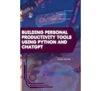 Building Personal Productivity Tools Using Python and ChatGPT: Your Road from Novice to Skilled Professional