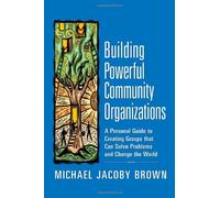 Building Powerful Community Organizations: A Personal Guide to Creating Groups That Can Solve Problems and Change the World