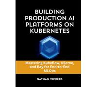 Building Production AI Platforms on Kubernetes: Mastering Kubeflow, KServe, and Ray for End-to-End MLOps