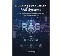 Building Production RAG Systems: Vector Databases, Embeddings, and Retrieval Engineering (Production AI Engineering Series)