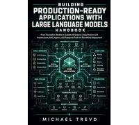 Building Production-ready Applications With Large Language Models Handbook: From Foundation Models to Scalable AI Systems Using Modern LLM ... Enterprise Tools for Real-World Deployment