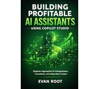 Building Profitable AI Assistants Using Copilot Studio: Stepwise Approaches for Entrepreneurs, Consultants, and Independent Creators
