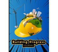Building Progress Journal: The Perfect Tool for Contractors, Builders and Project Managers | Must-Have | Stay on Top of Your Endeavor with Everyday ... with This Essential Construction Notebook