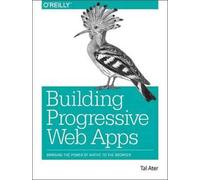 Building Progressive Web Apps : Bringing the power of native to the browser