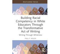 Building Racial Competency in White Educators through the Transformative Act of Writing: Writing through Whiteness (Routledge Research in Race and Ethnicity in Education)