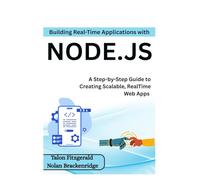 Building Real-Time Applications with Node.js: A Step-by-Step Guide to Creating Scalable, RealTime Web Apps