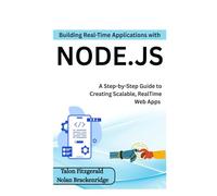 Building Real-Time Applications with Node.js: A Step-by-Step Guide to Creating Scalable, RealTime Web Apps