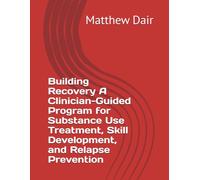 Building Recovery A Clinician-Guided Program for Substance Use Treatment, Skill Development, and Relapse Prevention
