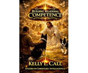 Building Relational Competence: From Corrupted Connection and Self-Betrayal to Mutuality and Real Companionship (How to Optimize Christlike Emotional and Spiritual Intelligence)