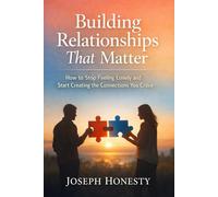 Building Relationships That Matter: How to Stop Feeling Lonely and Start Creating the Connections You Crave