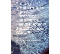 Building Resilience in an Age of Uncertainty: Does Mental Health Matter in the Corporate World?: Scott N. Woodcox Sr MPH, MSL