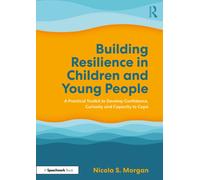 Building Resilience in Children and Young People : A Practical Toolkit to Develop Confidence, Curiosity and Capacity to Cope