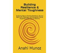 Building Resilience & Mental Toughness: Exploring Ways to Develop Resilience, Bounce Back from Challenges, and Strengthen Mental Toughness in the Face of Adversity
