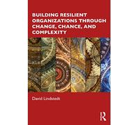 Building Resilient Organizations through Change, Chance, and Complexity