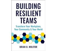 Building Resilient Teams: How to Transform Your Workplace, Your Community and Your Wor