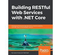 Building RESTful Web Services with .NET Core: Developing Distributed Web Services to improve scalability with .NET Core 2.0 and ASP.NET Core 2.0